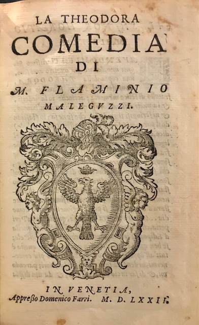Flaminio Maleguzzi La Theodora. Comedia di M. Flaminio Maleguzzi 1572 in Venetia appresso Domenico Farri